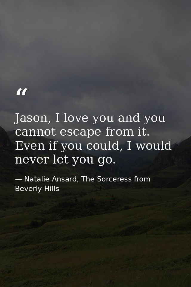 Jason, I love you and you cannot escape from it. Even if you could, I would never let you go. — Natalie Ansard, The Sorceress from Beverly Hills