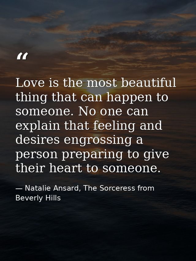 Love is the most beautiful thing that can happen to someone. No one can explain that feeling and desires engrossing a pe — Natalie Ansard, The Sorceress from Beverly Hills