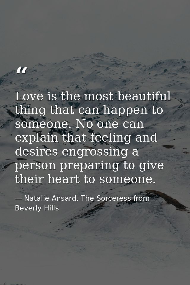 Love is the most beautiful thing that can happen to someone. No one can explain that feeling and desires engrossing a pe — Natalie Ansard, The Sorceress from Beverly Hills