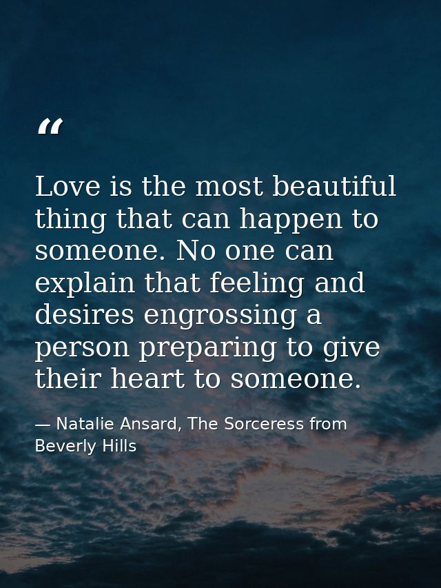 Love is the most beautiful thing that can happen to someone. No one can explain that feeling and desires engrossing a pe — Natalie Ansard, The Sorceress from Beverly Hills