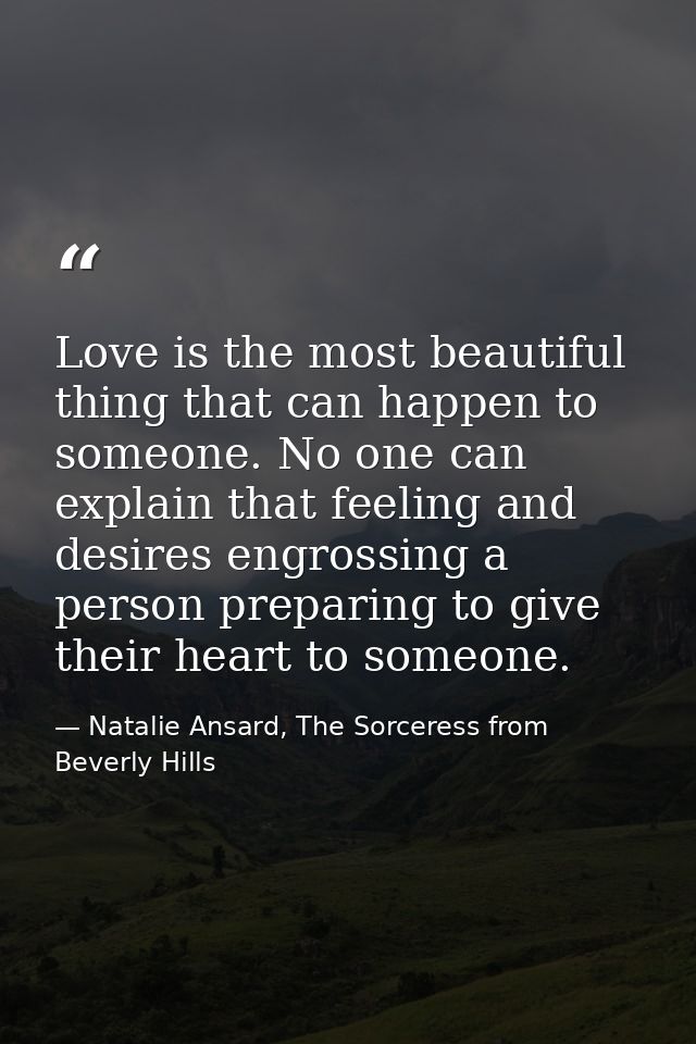 Love is the most beautiful thing that can happen to someone. No one can explain that feeling and desires engrossing a pe — Natalie Ansard, The Sorceress from Beverly Hills