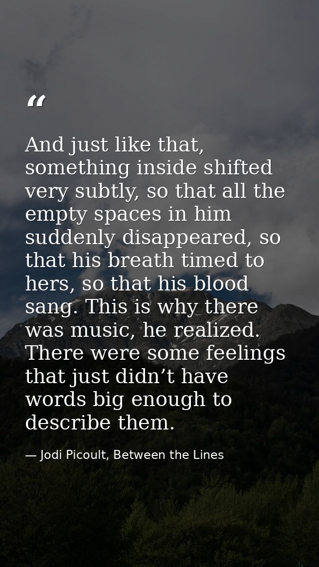 And just like that, something inside shifted very subtly, so that all the empty spaces in him suddenly disappeared, so t — Jodi Picoult, Between the Lines