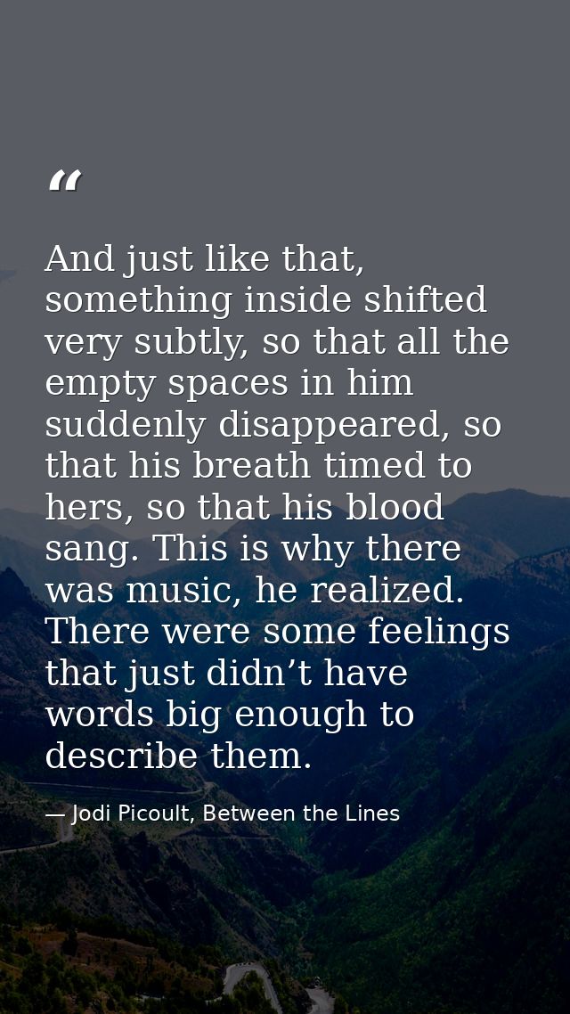 And just like that, something inside shifted very subtly, so that all the empty spaces in him suddenly disappeared, so t — Jodi Picoult, Between the Lines