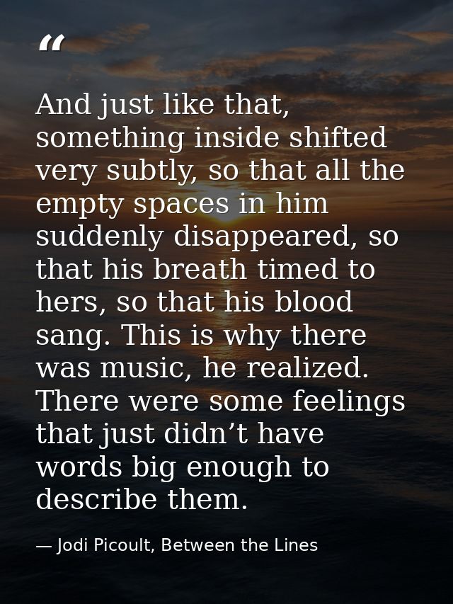 And just like that, something inside shifted very subtly, so that all the empty spaces in him suddenly disappeared, so t — Jodi Picoult, Between the Lines