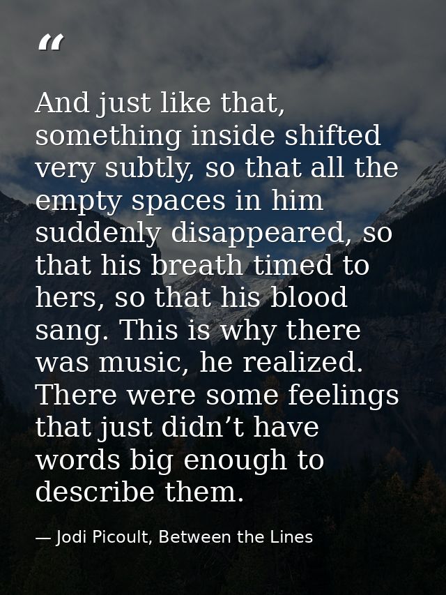 And just like that, something inside shifted very subtly, so that all the empty spaces in him suddenly disappeared, so t — Jodi Picoult, Between the Lines