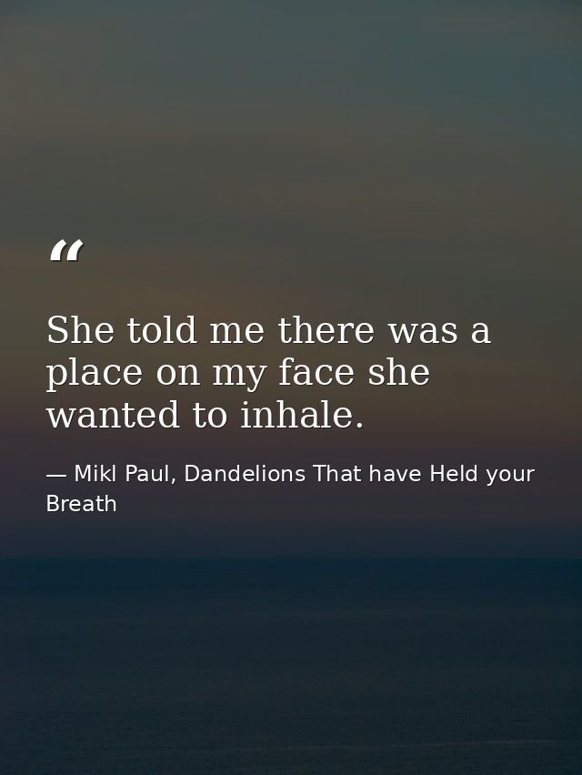 She told me there was a place on my face she wanted to inhale. — Mikl Paul, Dandelions That have Held your Breath