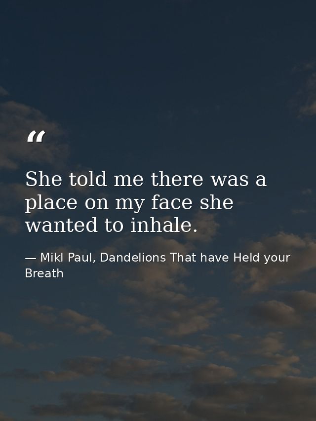 She told me there was a place on my face she wanted to inhale. — Mikl Paul, Dandelions That have Held your Breath