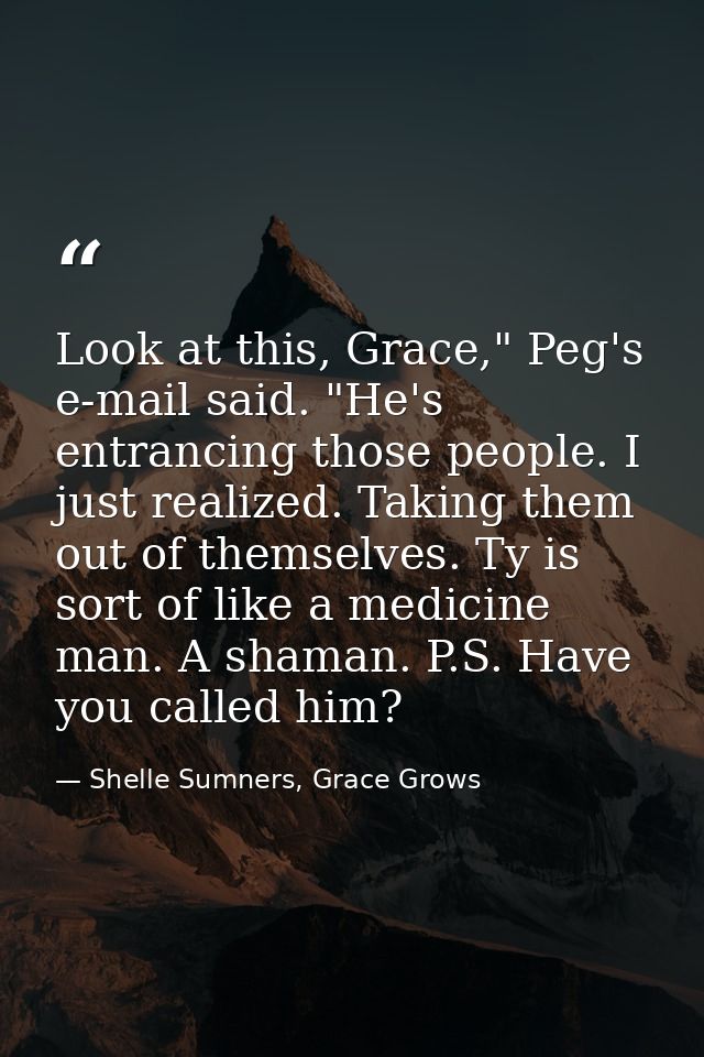 Look at this, Grace," Peg's e-mail said. "He's entrancing those people. I just realized. Taking them out of themselves.  — Shelle Sumners, Grace Grows