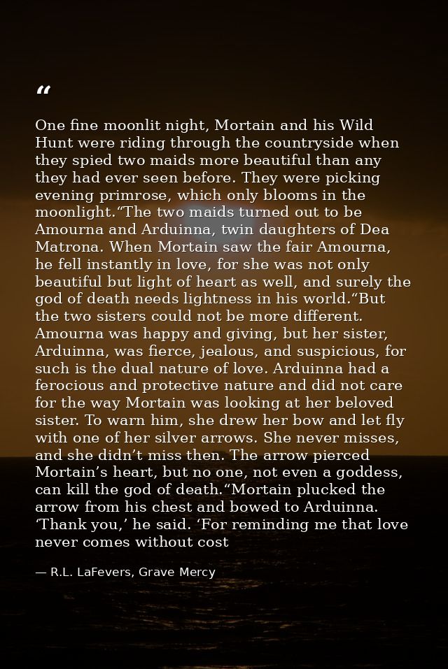 One fine moonlit night, Mortain and his Wild Hunt were riding through the countryside when they spied two maids more bea — R.L. LaFevers, Grave Mercy