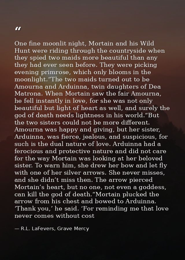 One fine moonlit night, Mortain and his Wild Hunt were riding through the countryside when they spied two maids more bea — R.L. LaFevers, Grave Mercy