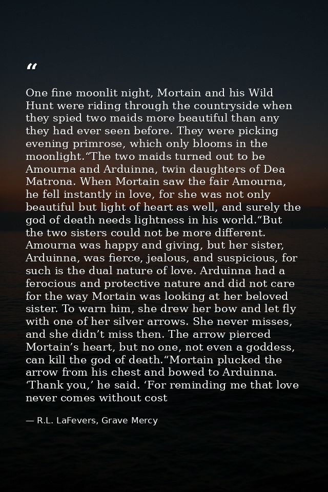 One fine moonlit night, Mortain and his Wild Hunt were riding through the countryside when they spied two maids more bea — R.L. LaFevers, Grave Mercy