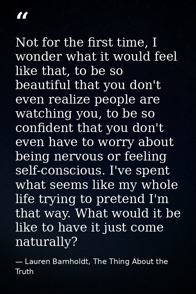 Not for the first time, I wonder what it would feel like that, to be so beautiful that you don't even realize people are — Lauren Barnholdt, The Thing About the Truth