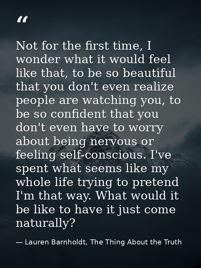 Not for the first time, I wonder what it would feel like that, to be so beautiful that you don't even realize people are — Lauren Barnholdt, The Thing About the Truth