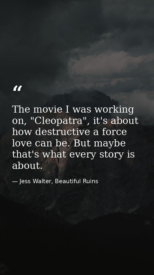 The movie I was working on, "Cleopatra", it's about how destructive a force love can be. But maybe that's what every sto — Jess Walter, Beautiful Ruins