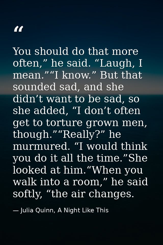 You should do that more often,” he said. “Laugh, I mean.”“I know.” But that sounded sad, and she didn’t want to be sad,  — Julia Quinn, A Night Like This