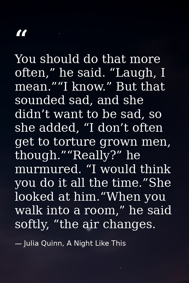 You should do that more often,” he said. “Laugh, I mean.”“I know.” But that sounded sad, and she didn’t want to be sad,  — Julia Quinn, A Night Like This