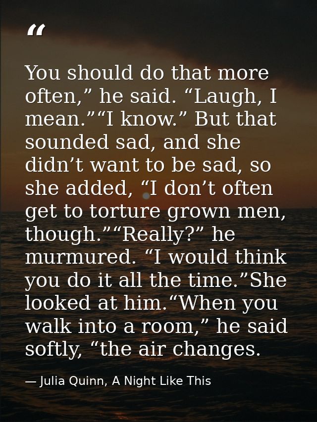 You should do that more often,” he said. “Laugh, I mean.”“I know.” But that sounded sad, and she didn’t want to be sad,  — Julia Quinn, A Night Like This