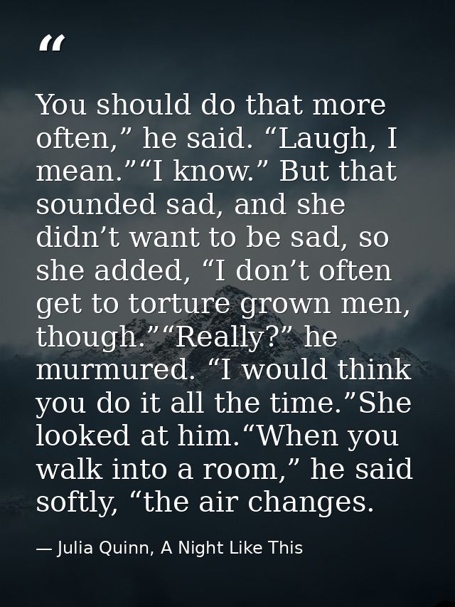 You should do that more often,” he said. “Laugh, I mean.”“I know.” But that sounded sad, and she didn’t want to be sad,  — Julia Quinn, A Night Like This