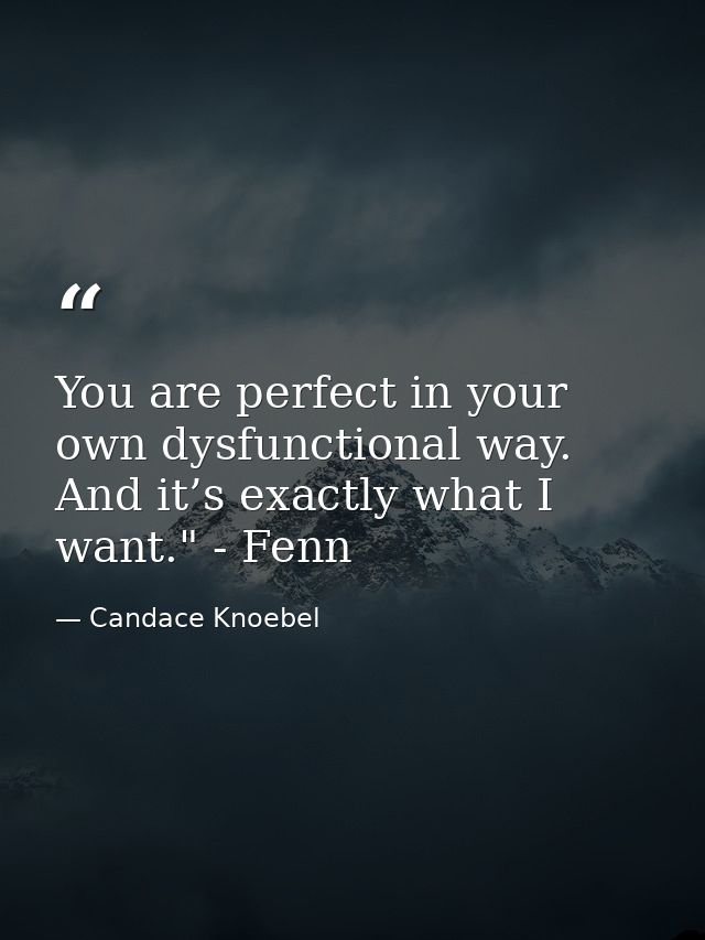 You are perfect in your own dysfunctional way. And it’s exactly what I want." - Fenn — Candace Knoebel