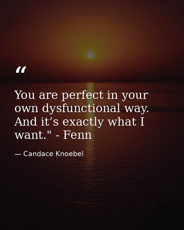 You are perfect in your own dysfunctional way. And it’s exactly what I want." - Fenn — Candace Knoebel