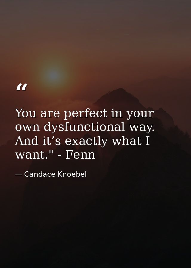 You are perfect in your own dysfunctional way. And it’s exactly what I want." - Fenn — Candace Knoebel