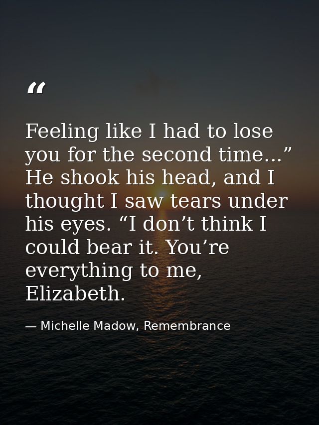 Feeling like I had to lose you for the second time...” He shook his head, and I thought I saw tears under his eyes. “I d — Michelle Madow, Remembrance