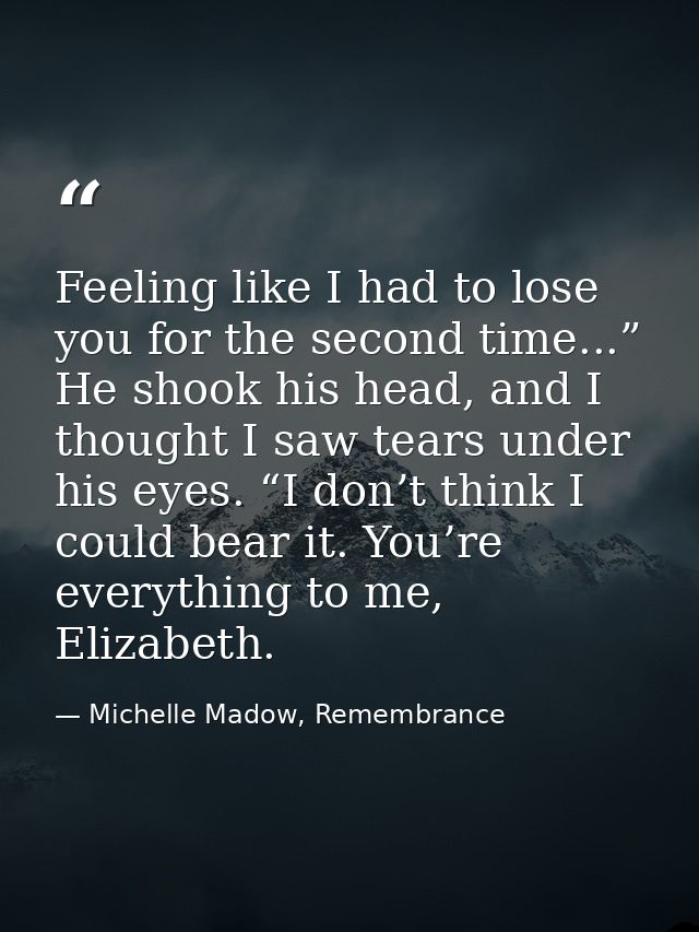 Feeling like I had to lose you for the second time...” He shook his head, and I thought I saw tears under his eyes. “I d — Michelle Madow, Remembrance