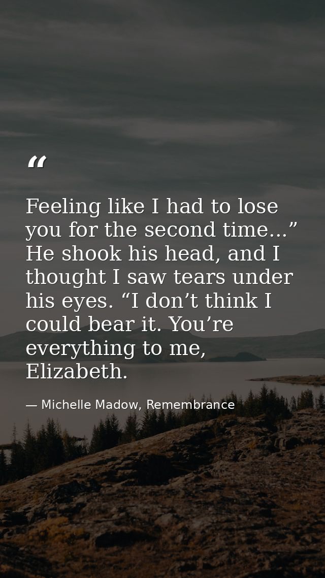 Feeling like I had to lose you for the second time...” He shook his head, and I thought I saw tears under his eyes. “I d — Michelle Madow, Remembrance