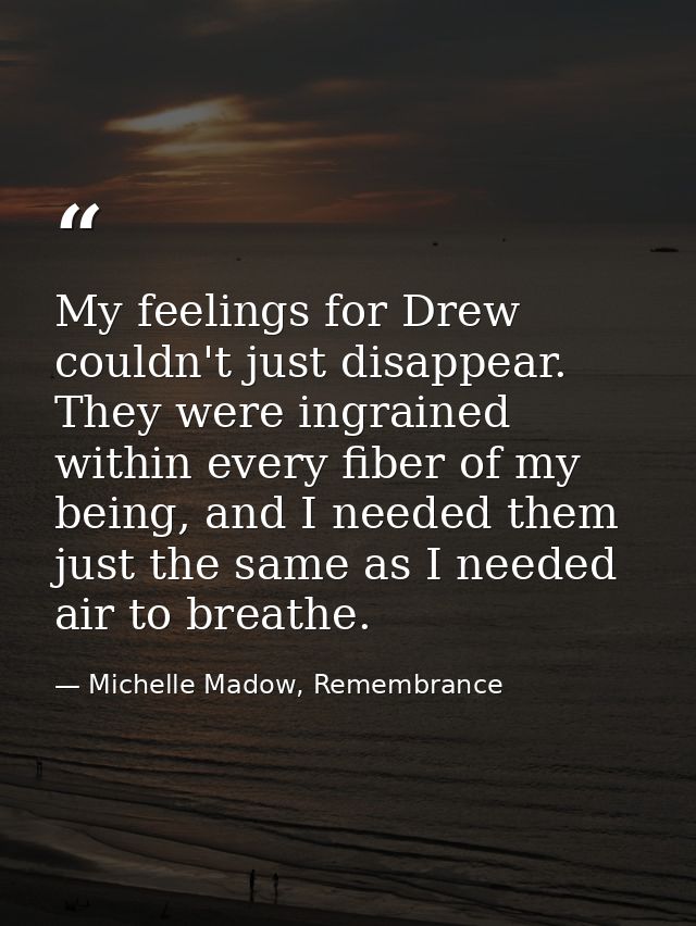 My feelings for Drew couldn't just disappear. They were ingrained within every fiber of my being, and I needed them just — Michelle Madow, Remembrance