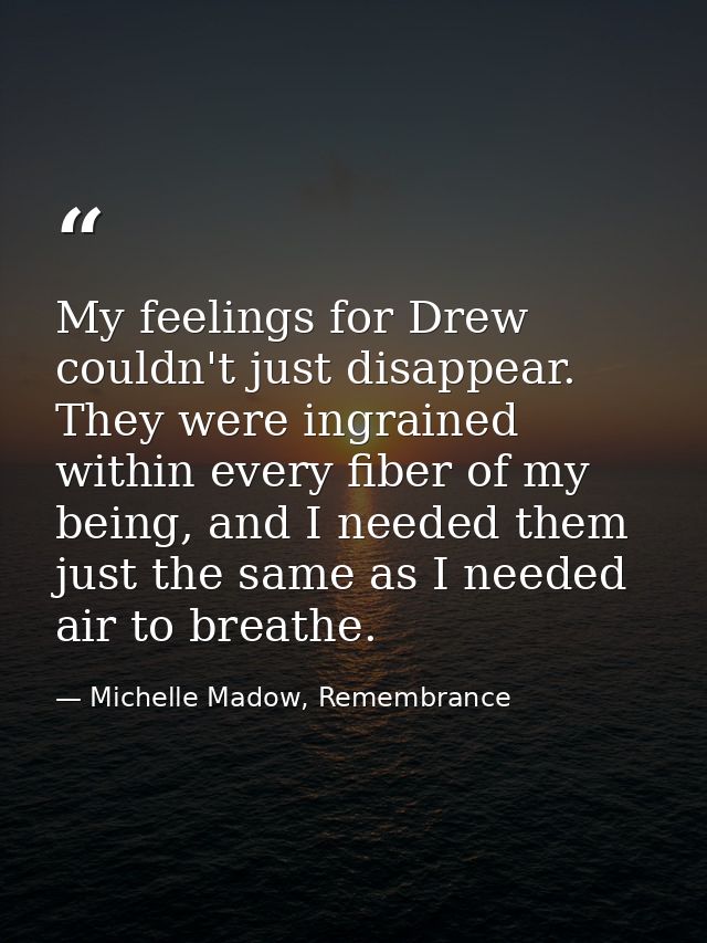 My feelings for Drew couldn't just disappear. They were ingrained within every fiber of my being, and I needed them just — Michelle Madow, Remembrance