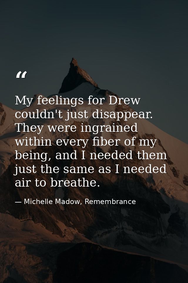 My feelings for Drew couldn't just disappear. They were ingrained within every fiber of my being, and I needed them just — Michelle Madow, Remembrance