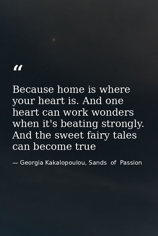 Because home is where your heart is. And one heart can work wonders when it's beating strongly. And the sweet fairy tale — Georgia Kakalopoulou, Sands  of  Passion