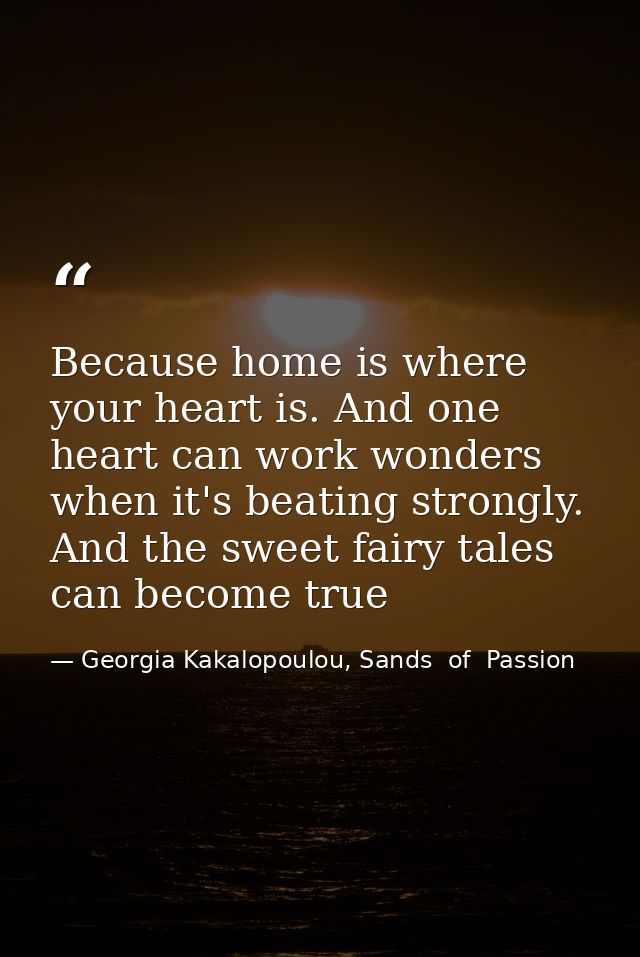 Because home is where your heart is. And one heart can work wonders when it's beating strongly. And the sweet fairy tale — Georgia Kakalopoulou, Sands  of  Passion
