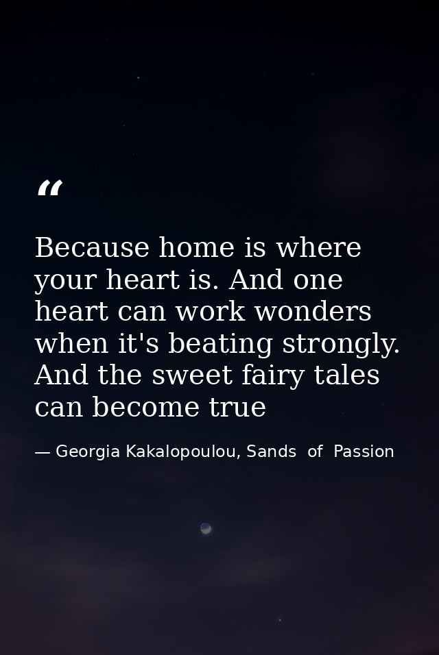 Because home is where your heart is. And one heart can work wonders when it's beating strongly. And the sweet fairy tale — Georgia Kakalopoulou, Sands  of  Passion
