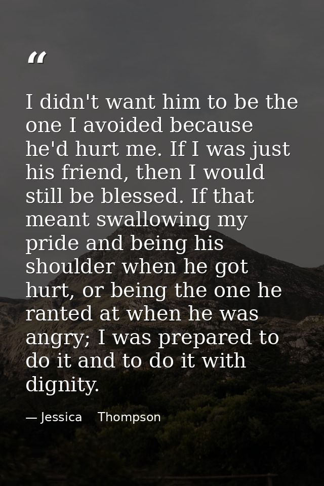 I didn't want him to be the one I avoided because he'd hurt me. If I was just his friend, then I would still be blessed. — Jessica    Thompson
