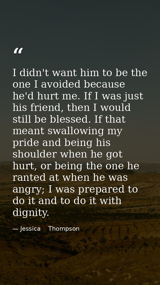 I didn't want him to be the one I avoided because he'd hurt me. If I was just his friend, then I would still be blessed. — Jessica    Thompson