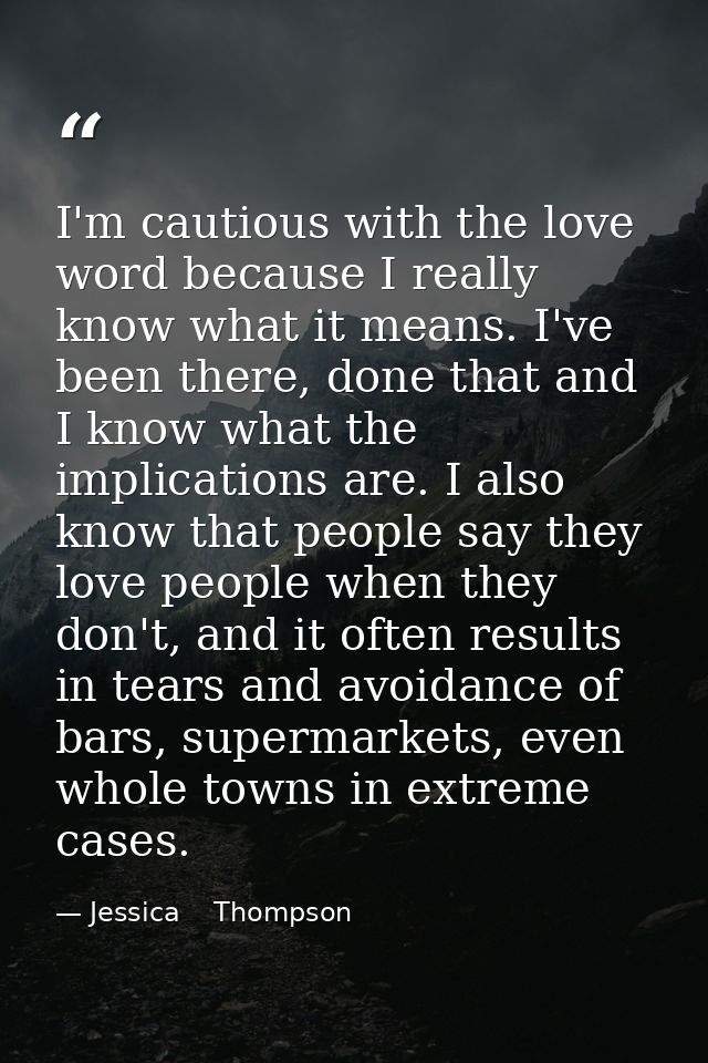 I'm cautious with the love word because I really know what it means. I've been there, done that and I know what the impl — Jessica    Thompson