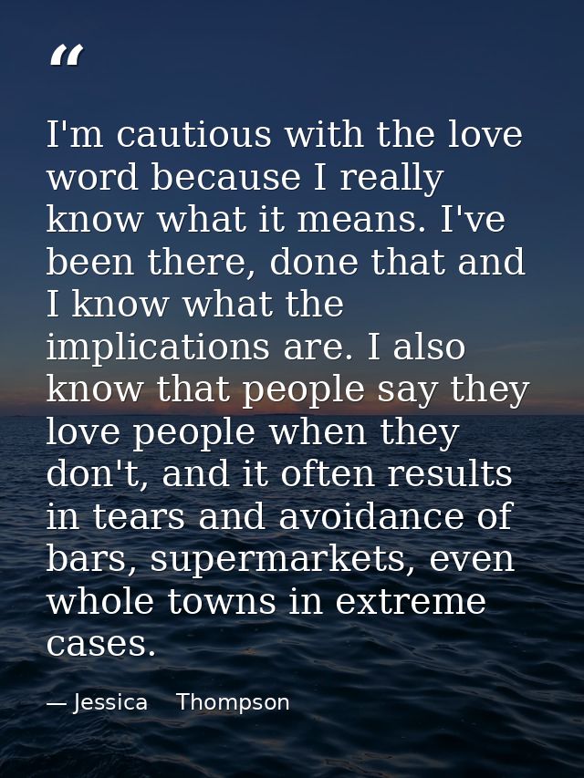 I'm cautious with the love word because I really know what it means. I've been there, done that and I know what the impl — Jessica    Thompson