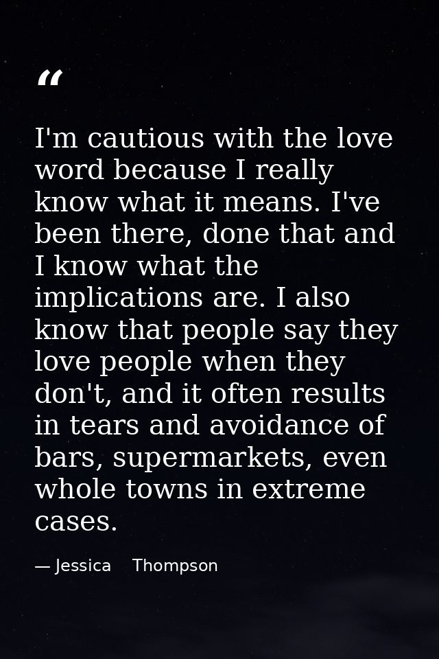 I'm cautious with the love word because I really know what it means. I've been there, done that and I know what the impl — Jessica    Thompson