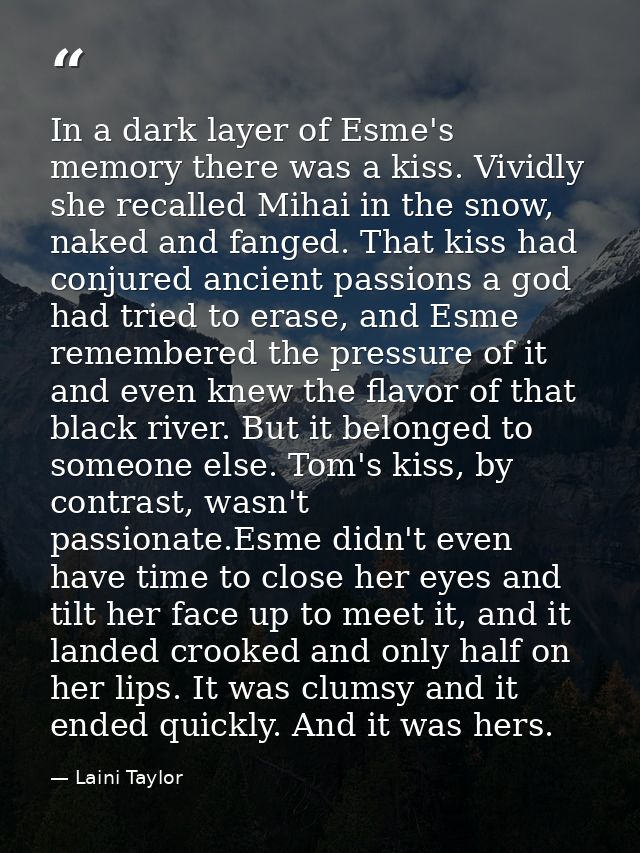 In a dark layer of Esme's memory there was a kiss. Vividly she recalled Mihai in the snow, naked and fanged. That kiss h — Laini Taylor