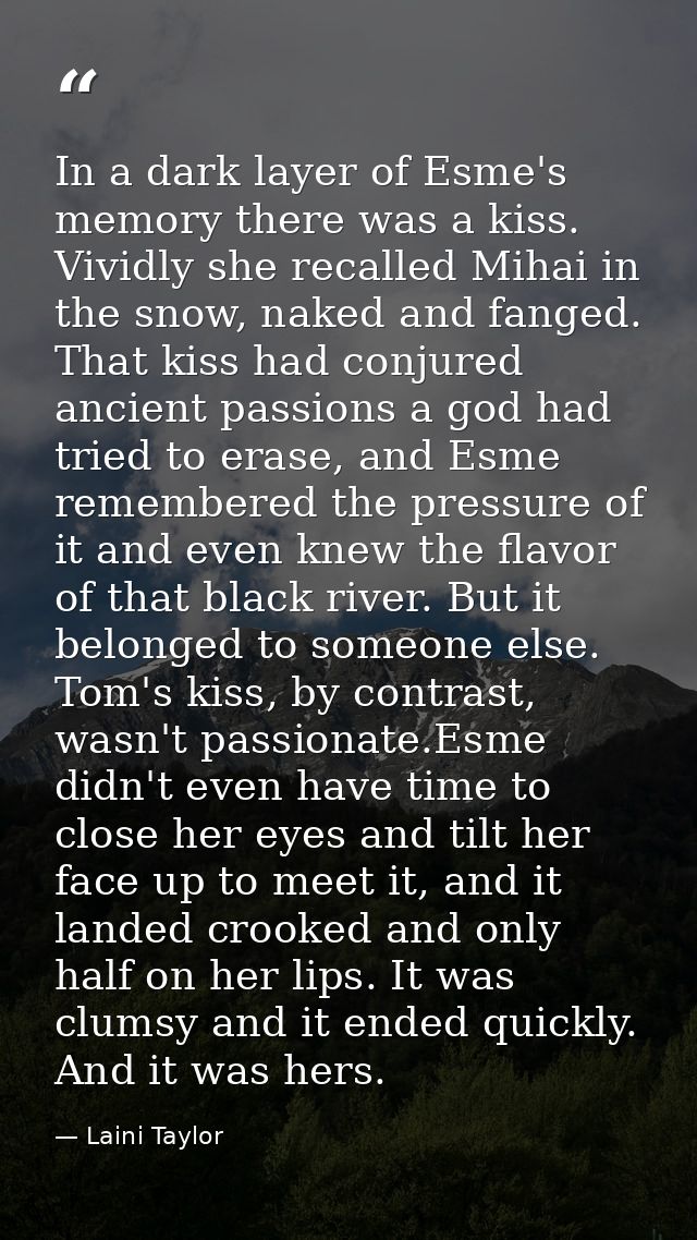 In a dark layer of Esme's memory there was a kiss. Vividly she recalled Mihai in the snow, naked and fanged. That kiss h — Laini Taylor