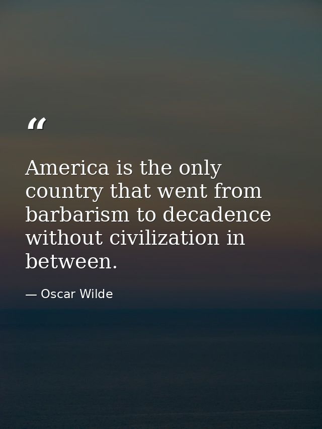 America is the only country that went from barbarism to decadence without civilization in between. — Oscar Wilde