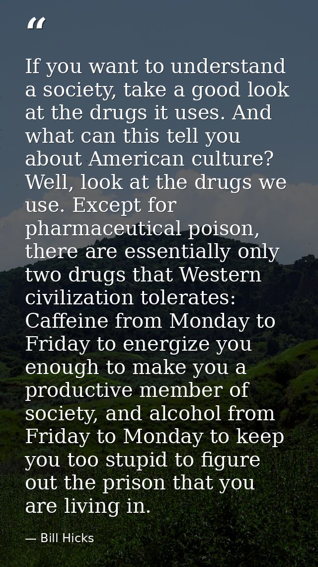 If you want to understand a society, take a good look at the drugs it uses. And what can this tell you about American cu — Bill Hicks