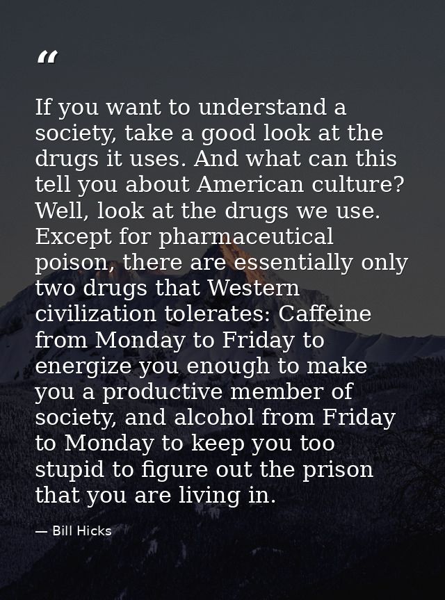 If you want to understand a society, take a good look at the drugs it uses. And what can this tell you about American cu — Bill Hicks