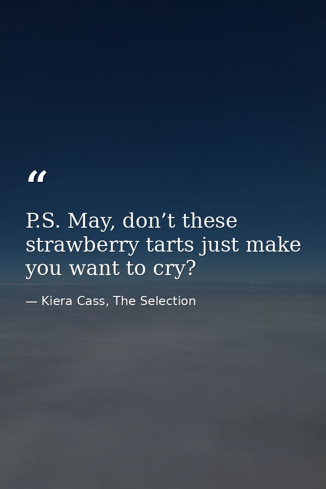 P.S. May, don’t these strawberry tarts just make you want to cry? — Kiera Cass, The Selection