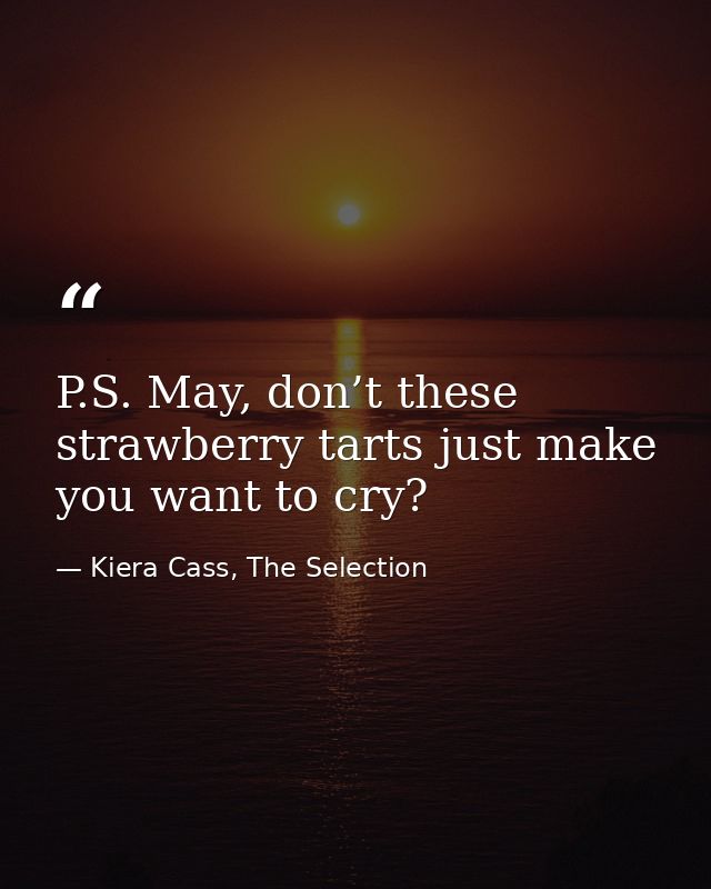 P.S. May, don’t these strawberry tarts just make you want to cry? — Kiera Cass, The Selection