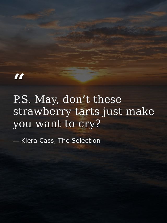 P.S. May, don’t these strawberry tarts just make you want to cry? — Kiera Cass, The Selection