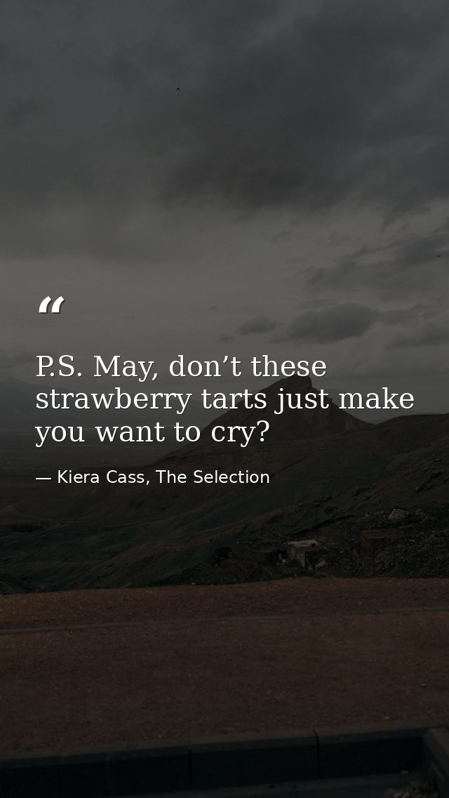 P.S. May, don’t these strawberry tarts just make you want to cry? — Kiera Cass, The Selection