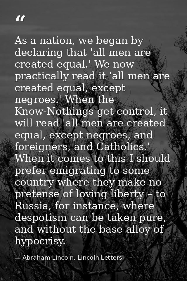 As a nation, we began by declaring that 'all men are created equal.' We now practically read it 'all men are created equ — Abraham Lincoln, Lincoln Letters