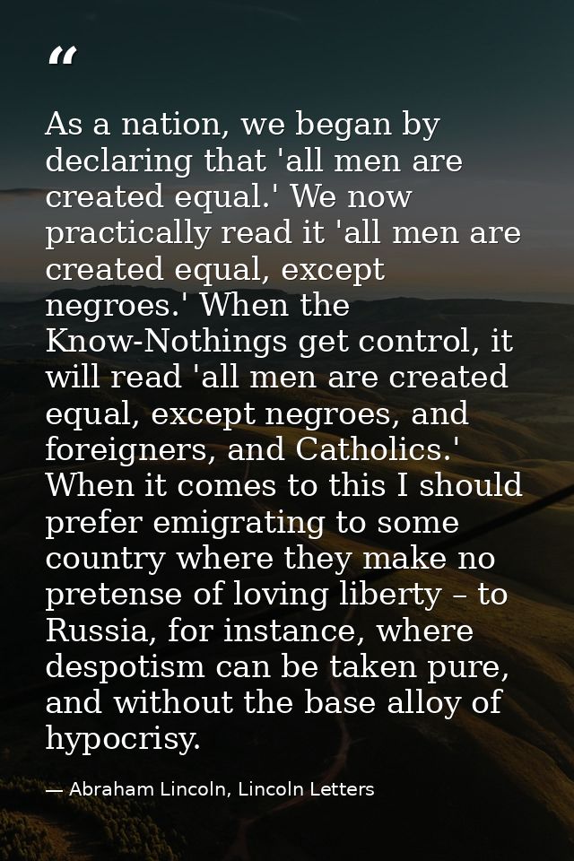 As a nation, we began by declaring that 'all men are created equal.' We now practically read it 'all men are created equ — Abraham Lincoln, Lincoln Letters
